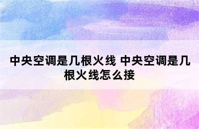 中央空调是几根火线 中央空调是几根火线怎么接